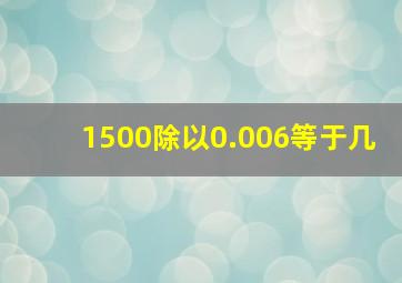 1500除以0.006等于几