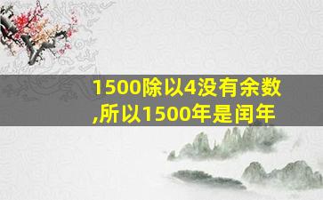 1500除以4没有余数,所以1500年是闰年