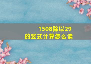 1508除以29的竖式计算怎么读