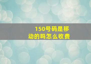 150号码是移动的吗怎么收费