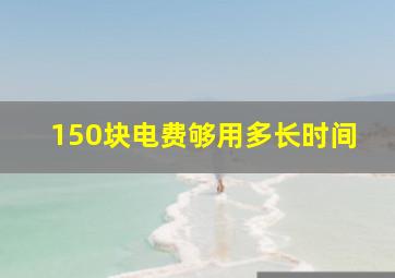 150块电费够用多长时间