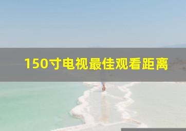 150寸电视最佳观看距离