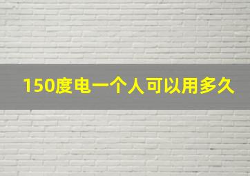 150度电一个人可以用多久