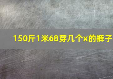 150斤1米68穿几个x的裤子