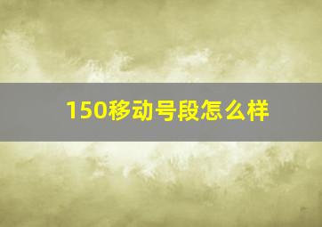 150移动号段怎么样