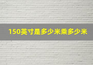 150英寸是多少米乘多少米