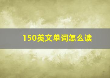 150英文单词怎么读