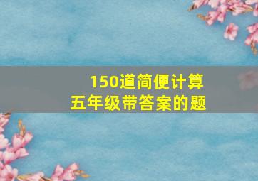 150道简便计算五年级带答案的题