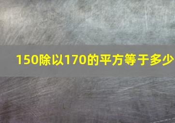 150除以170的平方等于多少