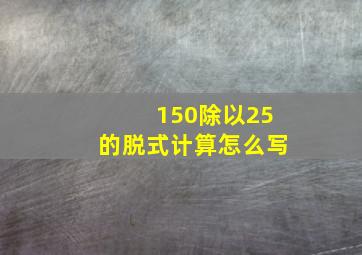 150除以25的脱式计算怎么写