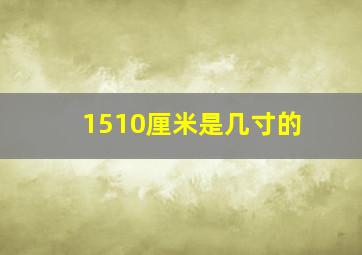 1510厘米是几寸的