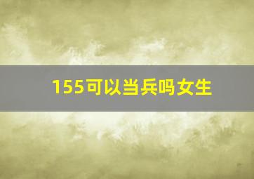 155可以当兵吗女生