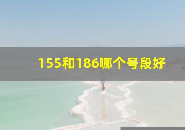 155和186哪个号段好