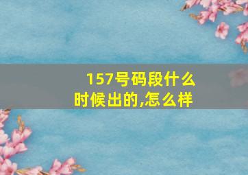 157号码段什么时候出的,怎么样