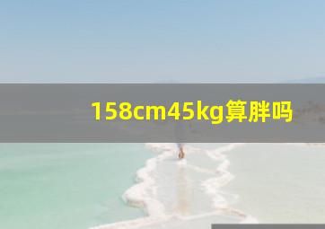 158cm45kg算胖吗