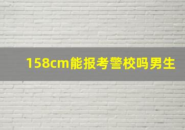 158cm能报考警校吗男生