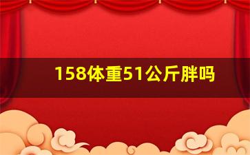 158体重51公斤胖吗