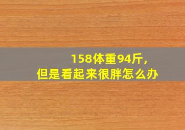 158体重94斤,但是看起来很胖怎么办