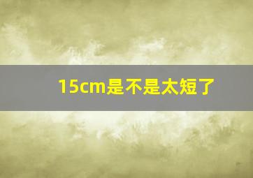 15cm是不是太短了