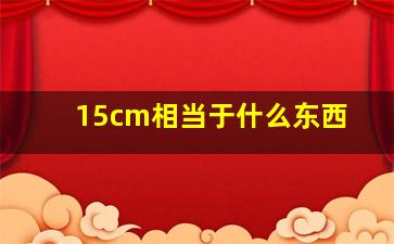 15cm相当于什么东西