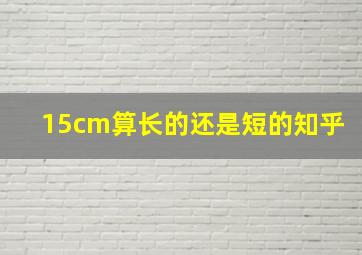 15cm算长的还是短的知乎