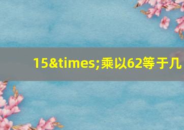 15×乘以62等于几