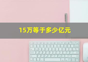 15万等于多少亿元