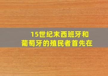 15世纪末西班牙和葡萄牙的殖民者首先在