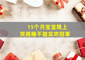 15个月宝宝晚上哭闹睡不踏实咋回事