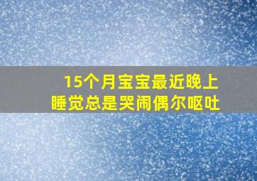 15个月宝宝最近晚上睡觉总是哭闹偶尔呕吐