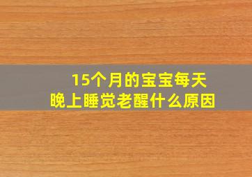 15个月的宝宝每天晚上睡觉老醒什么原因