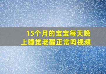 15个月的宝宝每天晚上睡觉老醒正常吗视频