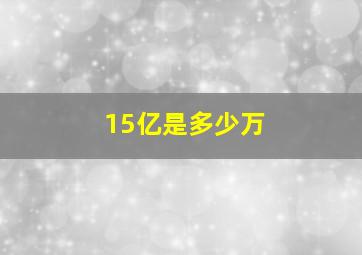 15亿是多少万