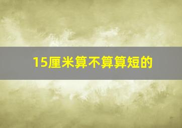 15厘米算不算算短的