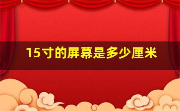 15寸的屏幕是多少厘米