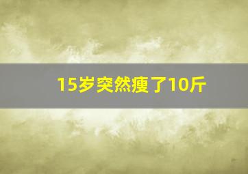 15岁突然瘦了10斤