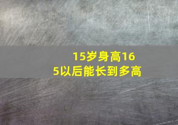 15岁身高165以后能长到多高