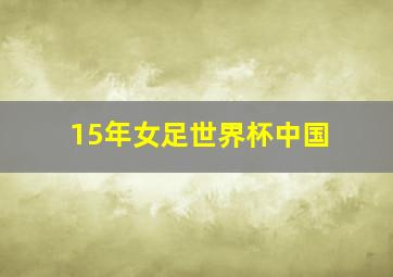 15年女足世界杯中国