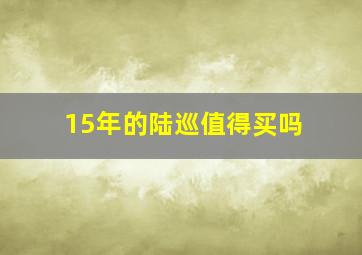 15年的陆巡值得买吗