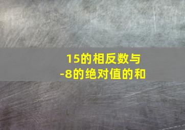 15的相反数与-8的绝对值的和