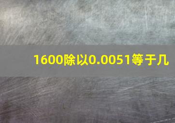 1600除以0.0051等于几