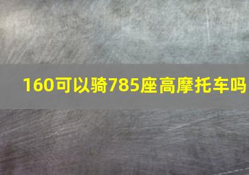 160可以骑785座高摩托车吗