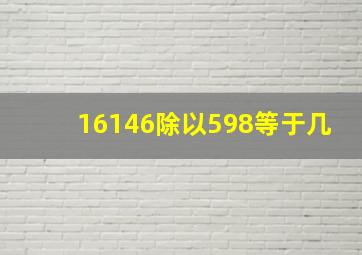 16146除以598等于几