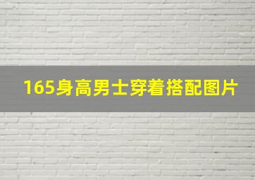 165身高男士穿着搭配图片