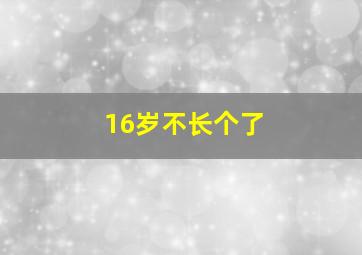 16岁不长个了