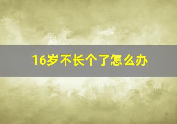 16岁不长个了怎么办