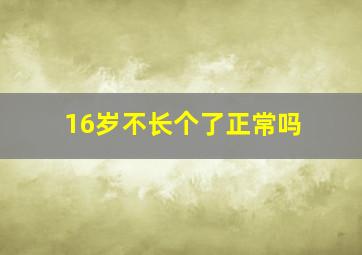 16岁不长个了正常吗