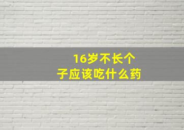 16岁不长个子应该吃什么药