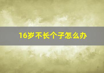 16岁不长个子怎么办