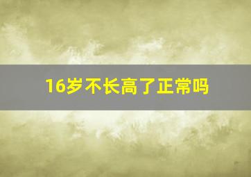 16岁不长高了正常吗